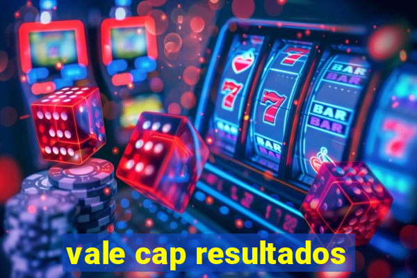 vale cap resultados